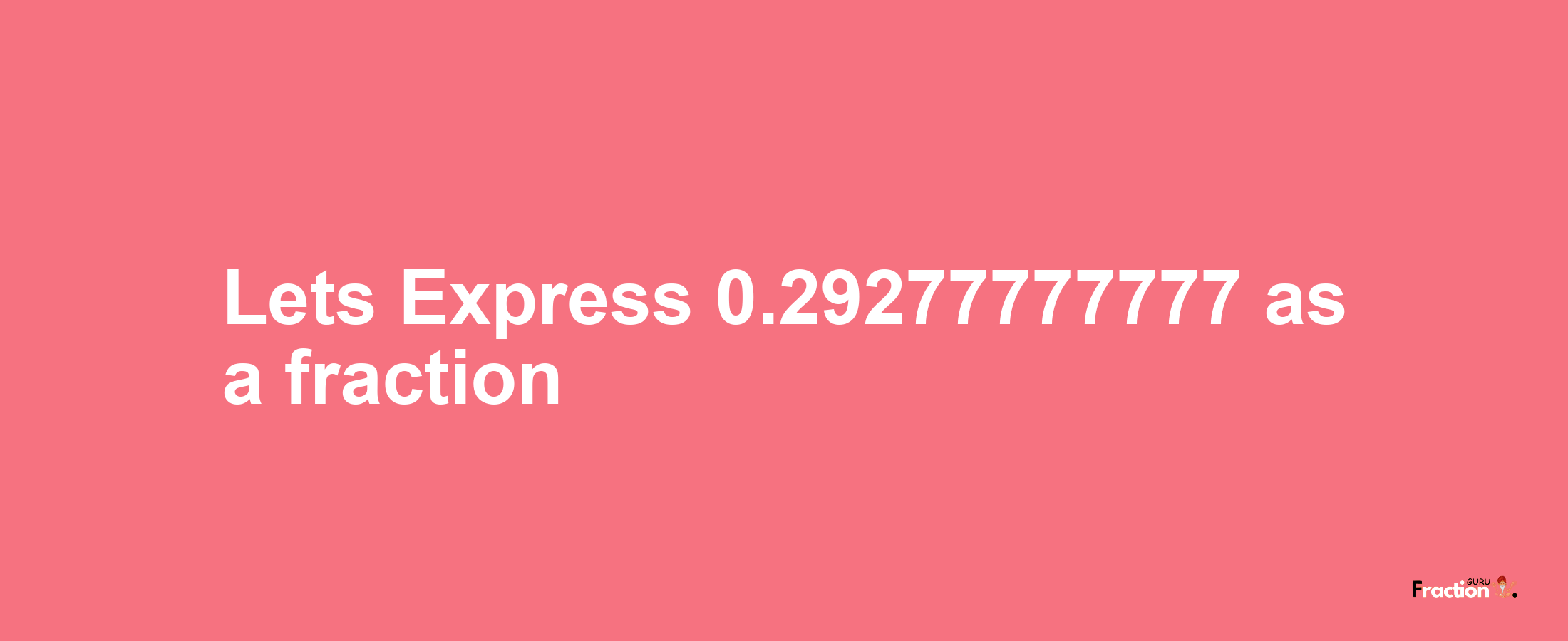 Lets Express 0.29277777777 as afraction